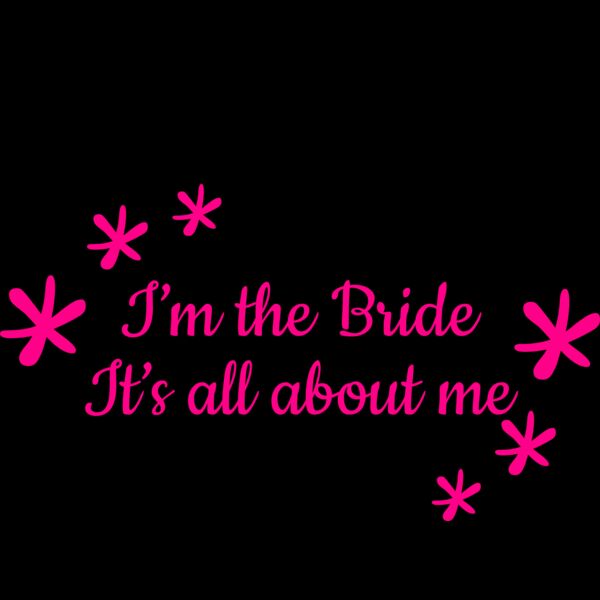 I m the bride its all about me Thumbnail